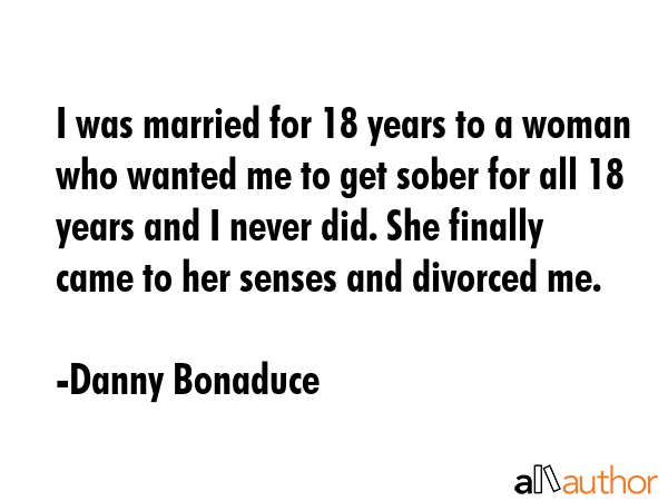 I was married for 18 years to a woman who wanted me to get sober for all 18 years and I never did.... - Danny Bonaduce Quote GIF