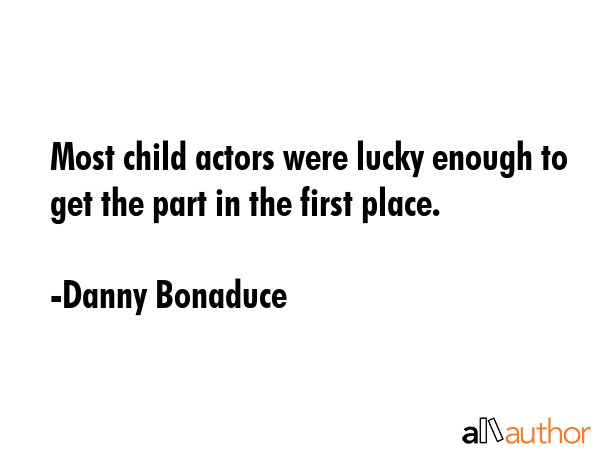 Most child actors were lucky enough to get the part in the first place. - Danny Bonaduce Quote GIF