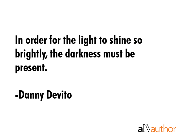 In order for the light to shine so brightly, the darkness must be present. - Danny Devito Quote GIF