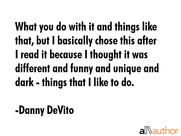 What you do with it and things like that, but I basically chose this after I read it because I... - Danny DeVito Quote GIF