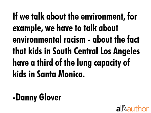 If we talk about the environment, for example, we have to talk about environmental racism - about... - Danny Glover Quote GIF