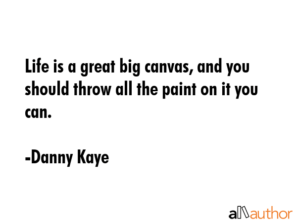 Life is a great big canvas, and you should throw all the paint on it you can. - Danny Kaye Quote GIF