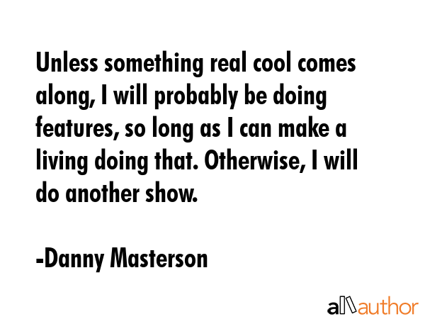 Unless something real cool comes along, I will probably be doing features, so long as I can make a... - Danny Masterson Quote GIF