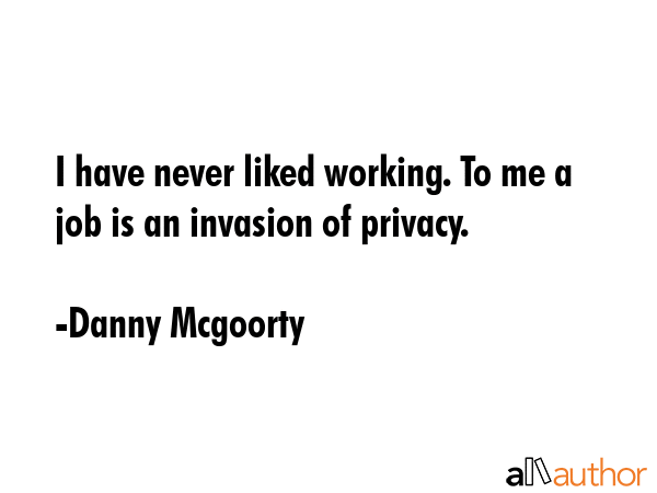 I have never liked working. To me a job is an invasion of privacy. - Danny Mcgoorty Quote GIF