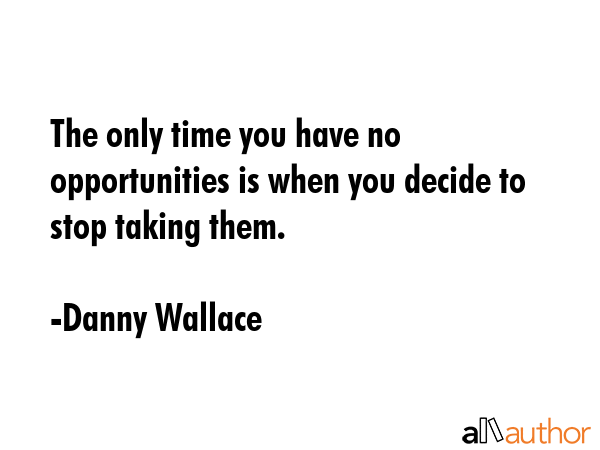 The only time you have no opportunities is when you decide to stop taking them. - Danny Wallace Quote GIF