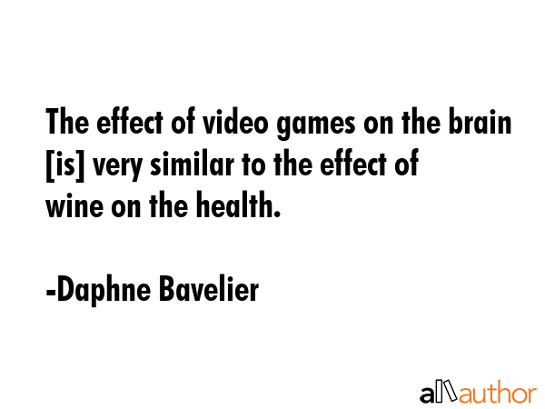 The effect of video games on the brain [is] very similar to the effect of wine on the health. - Daphne Bavelier Quote GIF