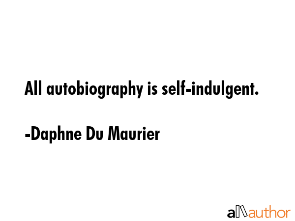 All autobiography is self-indulgent. - Daphne Du Maurier Quote GIF