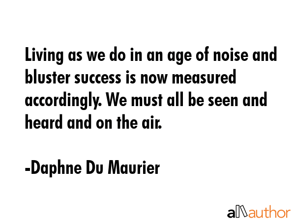 Living as we do in an age of noise and bluster success is now measured accordingly. We must all be... - Daphne Du Maurier Quote GIF
