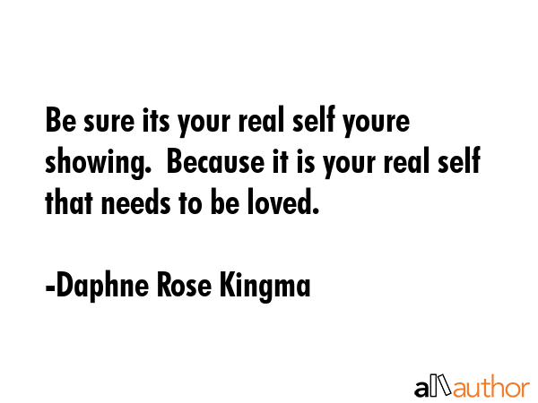 Be sure its your real self youre showing.  Because it is your real self that needs to be loved. - Daphne Rose Kingma Quote GIF