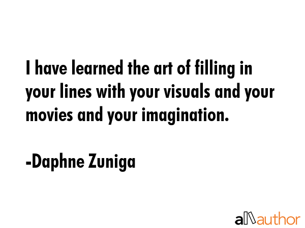 I have learned the art of filling in your lines with your visuals and your movies and your... - Daphne Zuniga Quote GIF