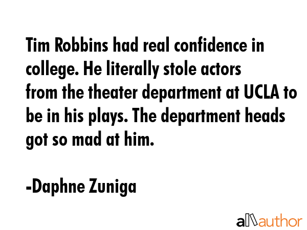 Tim Robbins had real confidence in college. He literally stole actors from the theater department... - Daphne Zuniga Quote GIF
