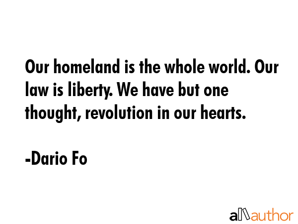 Our homeland is the whole world. Our law is liberty. We have but one thought, revolution in our... - Dario Fo Quote GIF