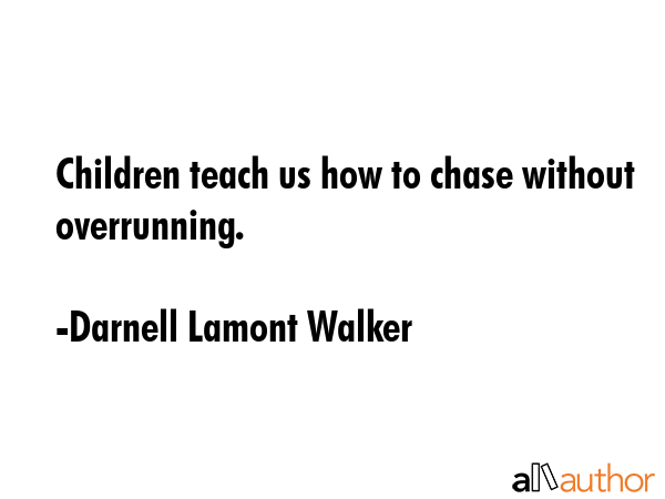 Children teach us how to chase without overrunning. - Darnell Lamont Walker Quote GIF