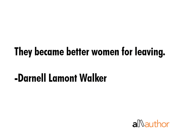 They became better women for leaving. - Darnell Lamont Walker Quote GIF