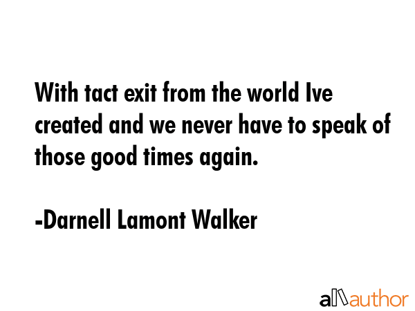 With tact exit from the world Ive created and we never have to speak of those good times again. - Darnell Lamont Walker Quote GIF