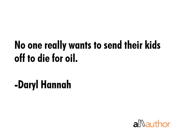 No one really wants to send their kids off to die for oil. - Daryl Hannah Quote GIF