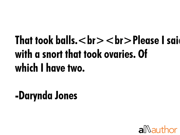 That took balls.Please I said with a snort that took ovaries. Of which I have two. - Darynda Jones Quote GIF