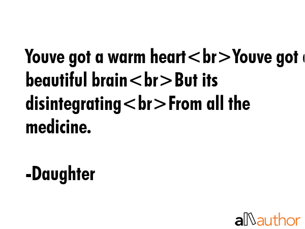 Youve got a warm heartYouve got a beautiful brainBut its disintegratingFrom all the medicine. - Daughter Quote GIF