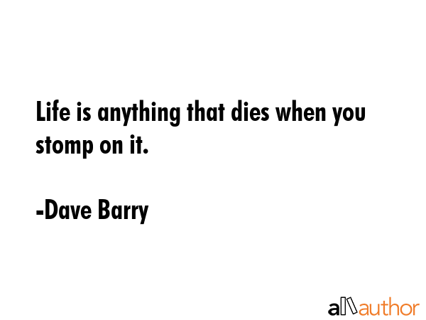 Life is anything that dies when you stomp on it. - Dave Barry Quote GIF
