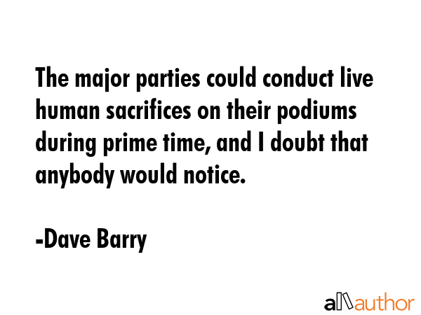 The major parties could conduct live human sacrifices on their podiums during prime time, and I... - Dave Barry Quote GIF