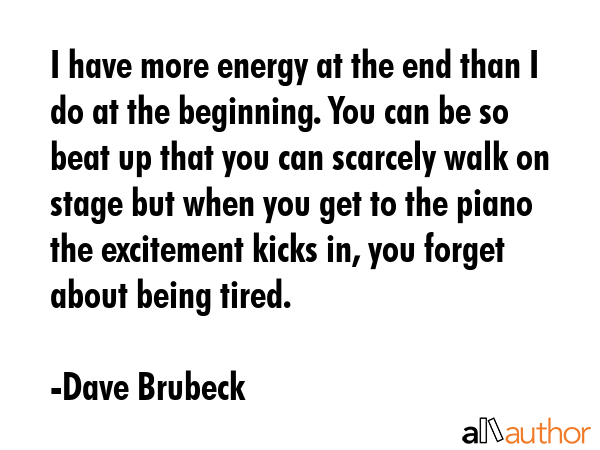 I have more energy at the end than I do at the beginning. You can be so beat up that you can... - Dave Brubeck Quote GIF