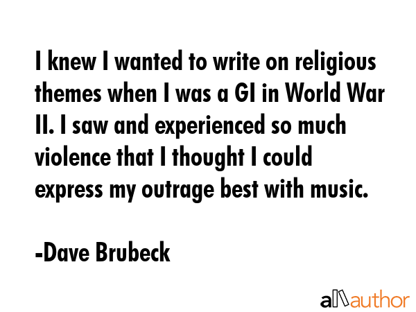 I knew I wanted to write on religious themes when I was a GI in World War II. I saw and experienced... - Dave Brubeck Quote GIF