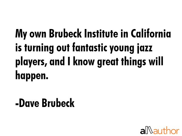 My own Brubeck Institute in California is turning out fantastic young jazz players, and I know... - Dave Brubeck Quote GIF
