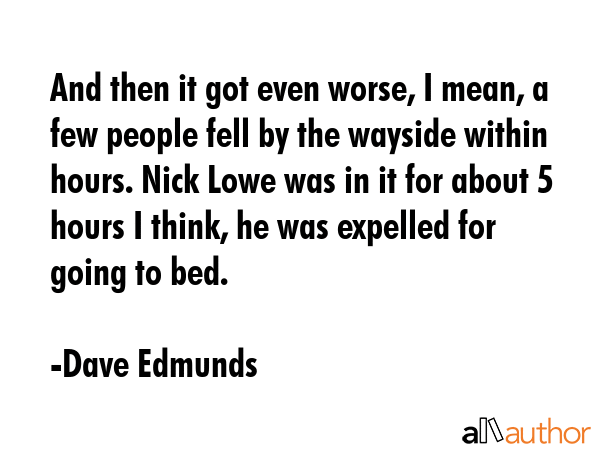 And then it got even worse, I mean, a few people fell by the wayside within hours. Nick Lowe was in... - Dave Edmunds Quote GIF