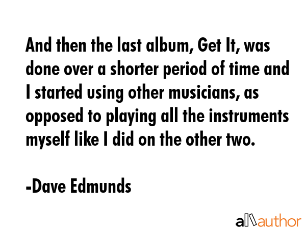 And then the last album, Get It, was done over a shorter period of time and I started using other... - Dave Edmunds Quote GIF