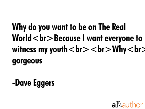 Why do you want to be on The Real WorldBecause I want everyone to witness my youthWhyIsnt it... - Dave Eggers Quote GIF