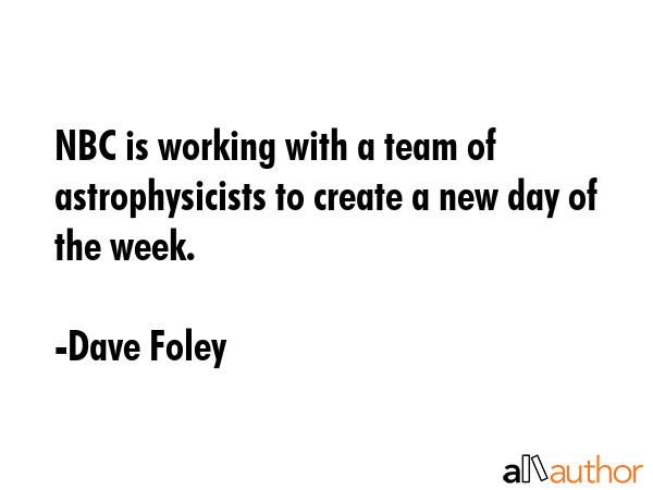 NBC is working with a team of astrophysicists to create a new day of the week. - Dave Foley Quote GIF
