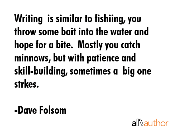 Writing  is similar to fishiing, you throw some bait into the water and hope for a bite.  Mostly... - Dave Folsom Quote GIF