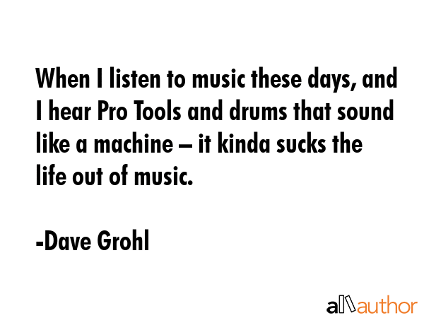 When I listen to music these days, and I hear Pro Tools and drums that sound like a machine – it... - Dave Grohl Quote GIF