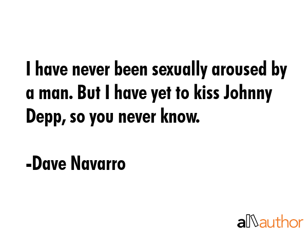 I have never been sexually aroused by a man. But I have yet to kiss Johnny Depp, so you never know. - Dave Navarro Quote GIF