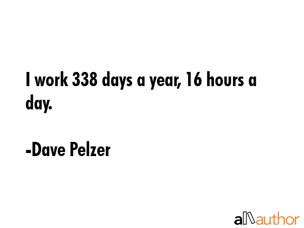 I work 338 days a year, 16 hours a day. - Dave Pelzer Quote GIF