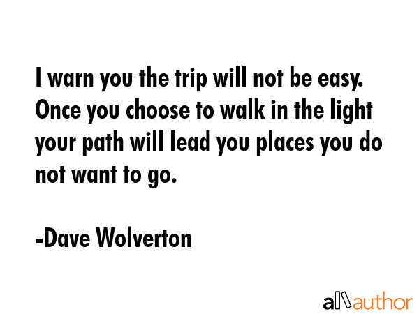 I warn you the trip will not be easy. Once you choose to walk in the light your path will lead you... - Dave Wolverton Quote GIF