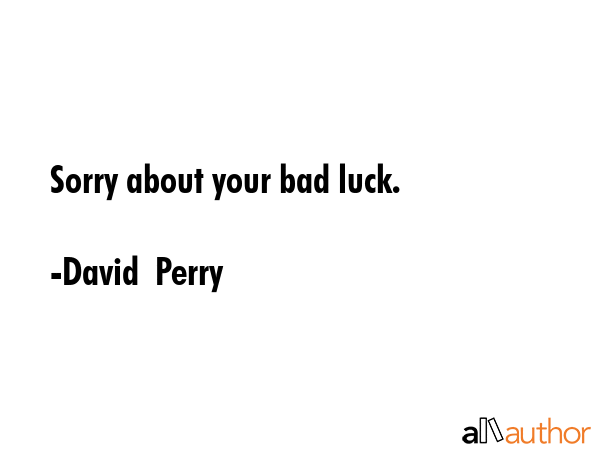 Sorry about your bad luck. - David  Perry Quote GIF