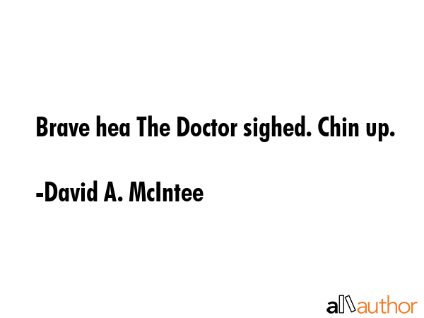 Brave hea The Doctor sighed. Chin up. - David A. McIntee Quote