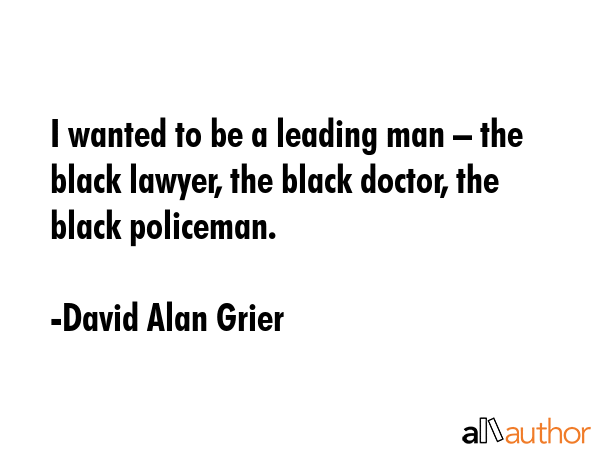 I wanted to be a leading man – the black lawyer, the black doctor, the black policeman. - David Alan Grier Quote GIF