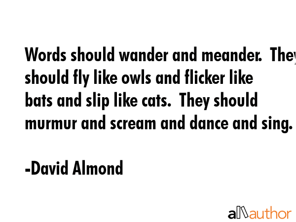 Words should wander and meander.  They should fly like owls and flicker like bats and slip like... - David Almond Quote GIF