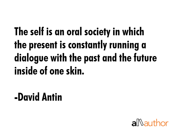 The self is an oral society in which the present is constantly running a dialogue with the past and... - David Antin Quote GIF