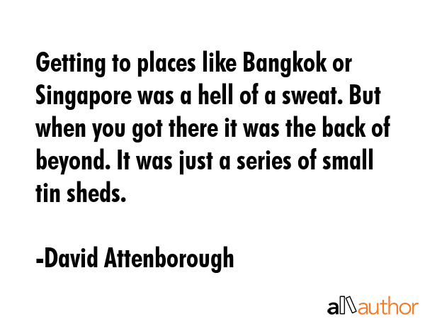 Getting to places like Bangkok or Singapore was a hell of a sweat. But when you got there it was... - David Attenborough Quote GIF
