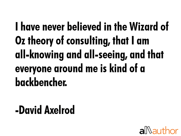 I have never believed in the Wizard of Oz theory of consulting, that I am all-knowing and... - David Axelrod Quote GIF
