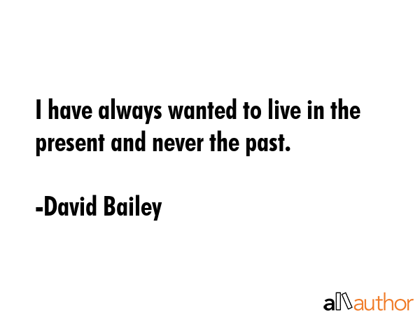 I have always wanted to live in the present and never the past. - David Bailey Quote GIF