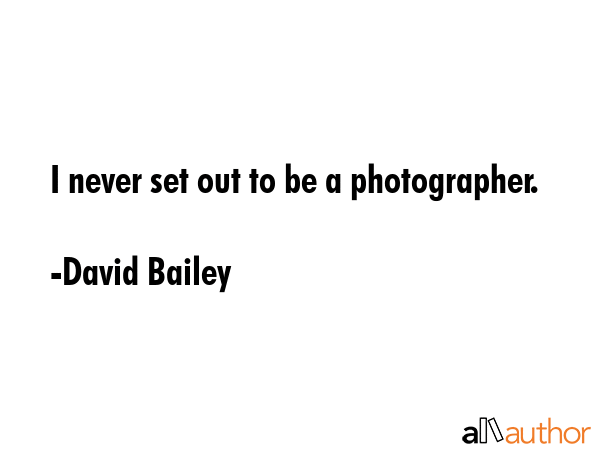 I never set out to be a photographer. - David Bailey Quote GIF