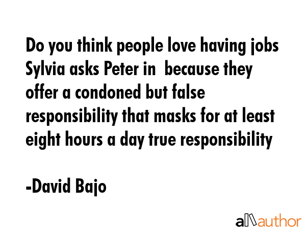 Do you think people love having jobs Sylvia asks Peter in  because they offer a condoned but false... - David Bajo Quote GIF