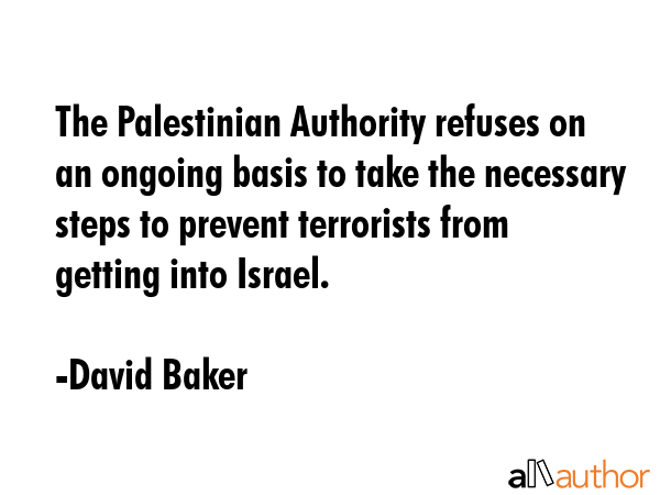 The Palestinian Authority refuses on an ongoing basis to take the necessary steps to prevent... - David Baker Quote GIF