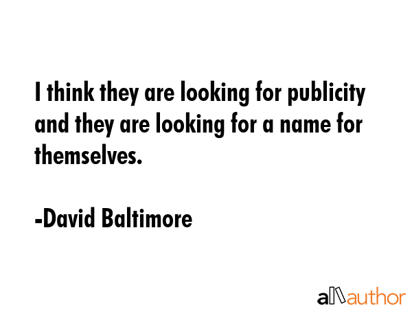 I think they are looking for publicity and they are looking for a name for themselves. - David Baltimore Quote GIF