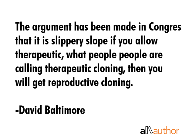 The argument has been made in Congress that it is slippery slope if you allow therapeutic, what... - David Baltimore Quote GIF