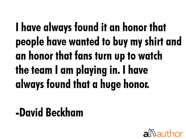 I have always found it an honor that people have wanted to buy my shirt and an honor that fans turn... - David Beckham Quote GIF